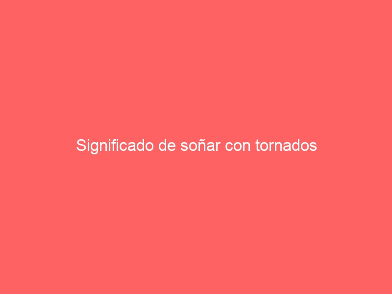 Significado de soñar con tornados
