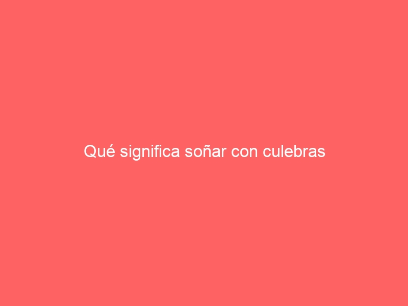 Qué significa soñar con culebras