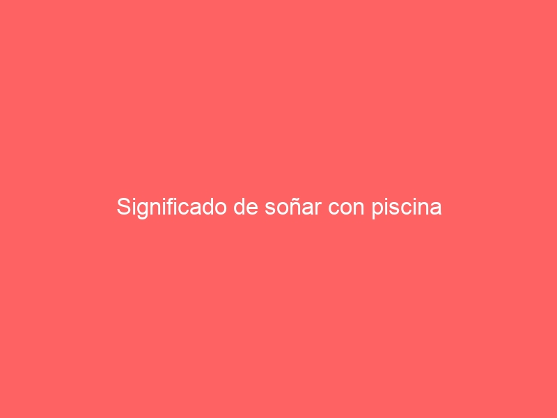 Significado de soñar con piscina