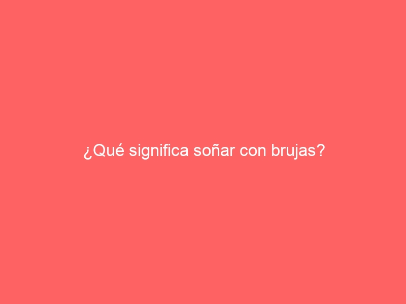 ¿Qué significa soñar con brujas?