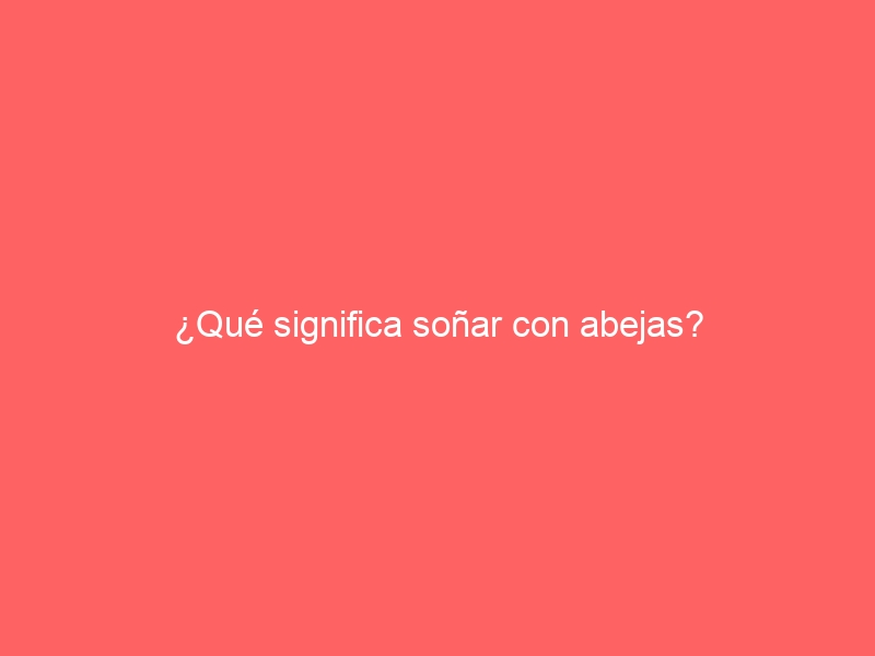 ¿Qué significa soñar con abejas?