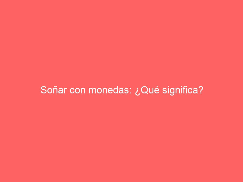 Soñar con monedas: ¿Qué significa?