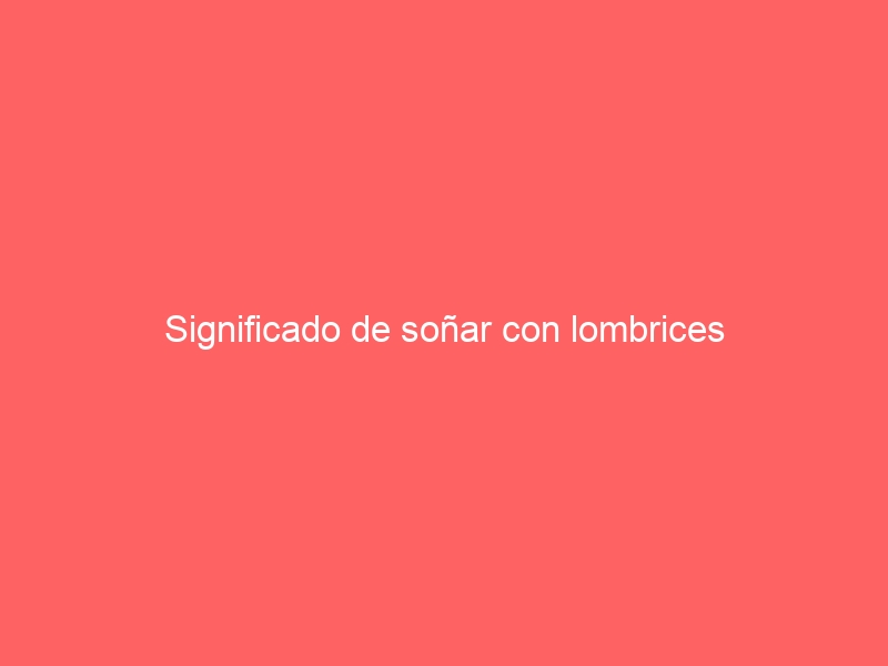 Significado de soñar con lombrices